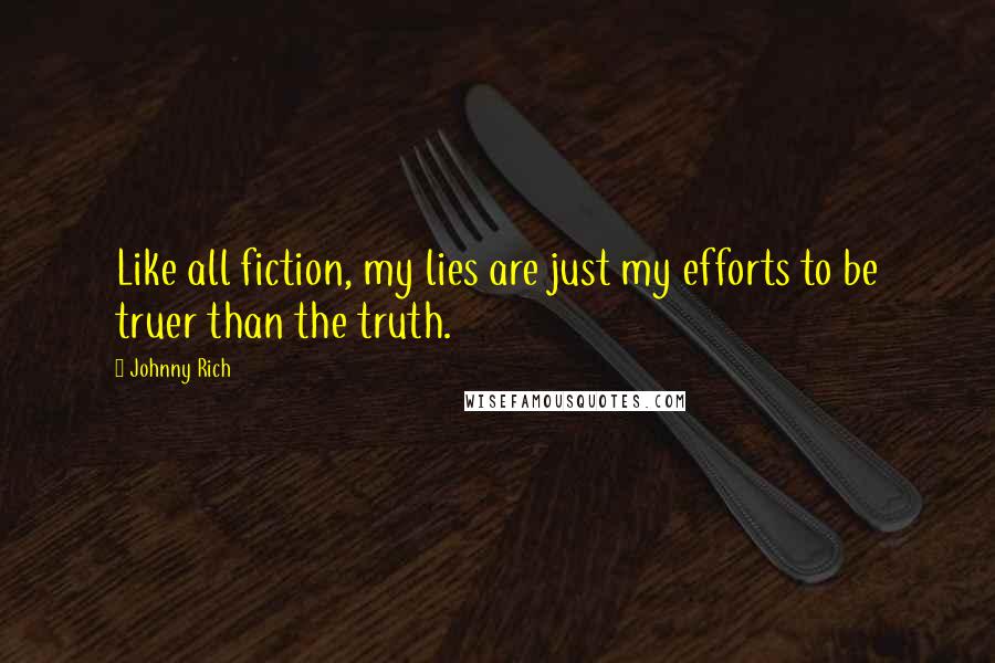 Johnny Rich Quotes: Like all fiction, my lies are just my efforts to be truer than the truth.