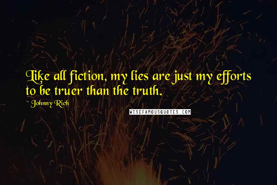 Johnny Rich Quotes: Like all fiction, my lies are just my efforts to be truer than the truth.