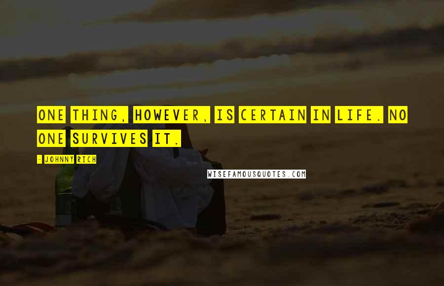 Johnny Rich Quotes: One thing, however, is certain in life. No one survives it.