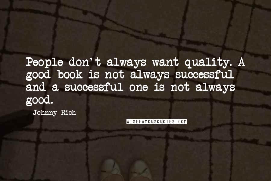 Johnny Rich Quotes: People don't always want quality. A good book is not always successful and a successful one is not always good.