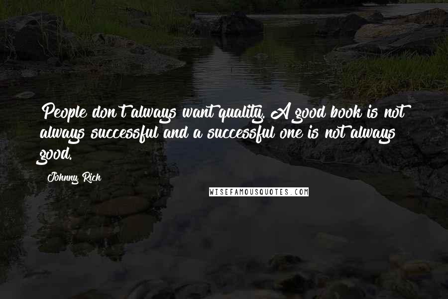 Johnny Rich Quotes: People don't always want quality. A good book is not always successful and a successful one is not always good.