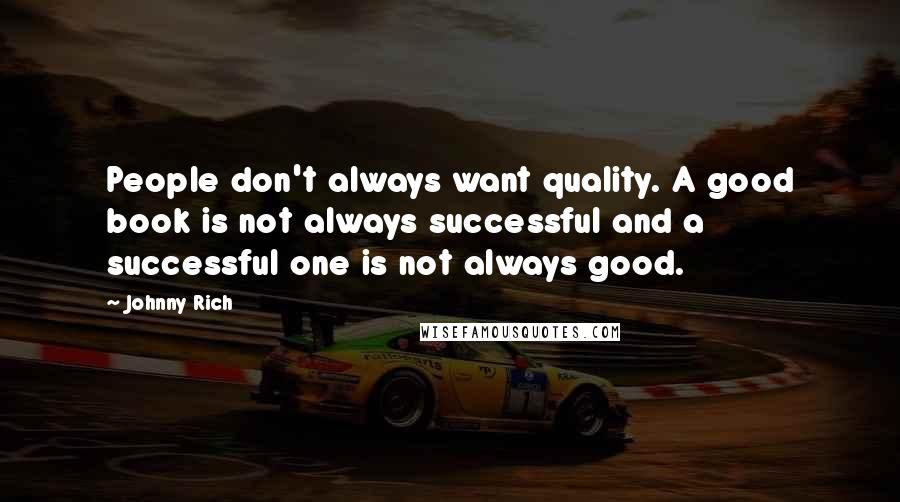 Johnny Rich Quotes: People don't always want quality. A good book is not always successful and a successful one is not always good.