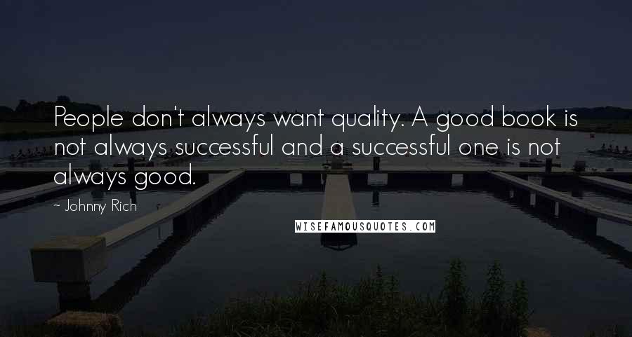 Johnny Rich Quotes: People don't always want quality. A good book is not always successful and a successful one is not always good.