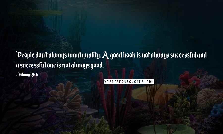 Johnny Rich Quotes: People don't always want quality. A good book is not always successful and a successful one is not always good.