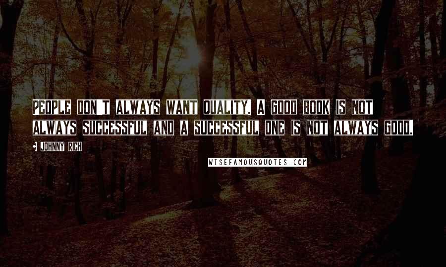 Johnny Rich Quotes: People don't always want quality. A good book is not always successful and a successful one is not always good.
