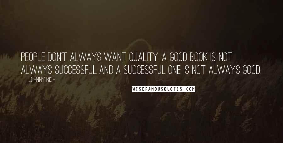 Johnny Rich Quotes: People don't always want quality. A good book is not always successful and a successful one is not always good.