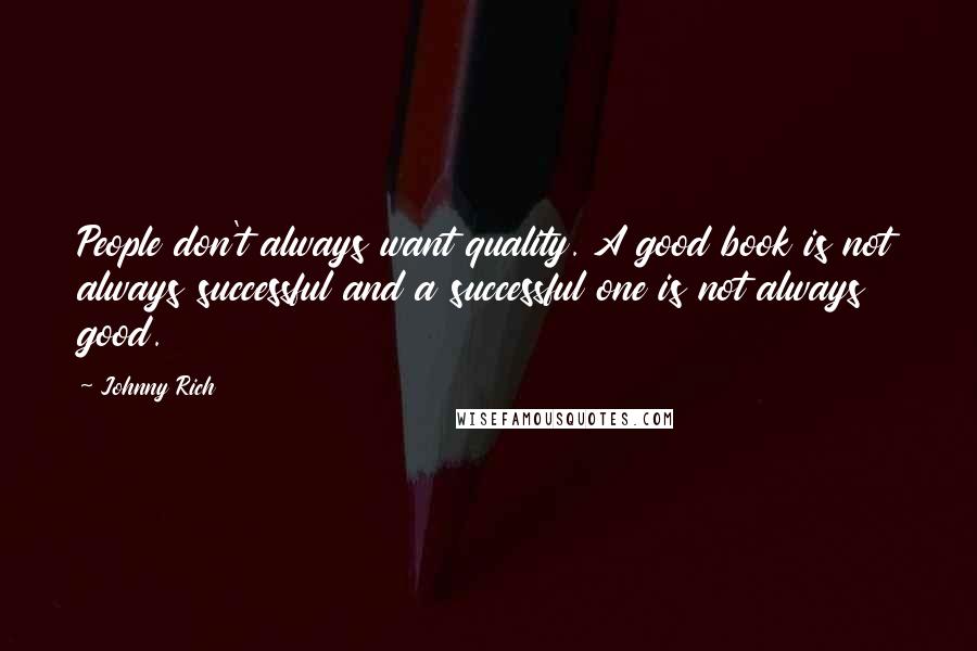 Johnny Rich Quotes: People don't always want quality. A good book is not always successful and a successful one is not always good.
