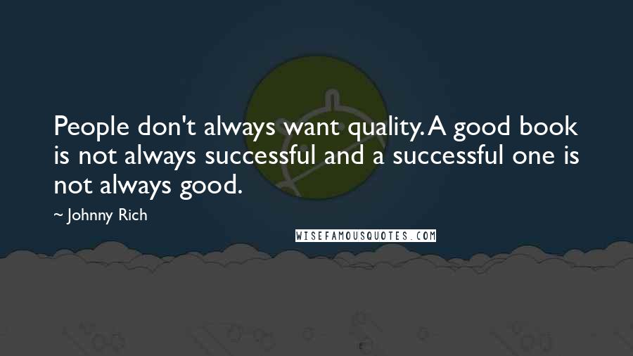 Johnny Rich Quotes: People don't always want quality. A good book is not always successful and a successful one is not always good.