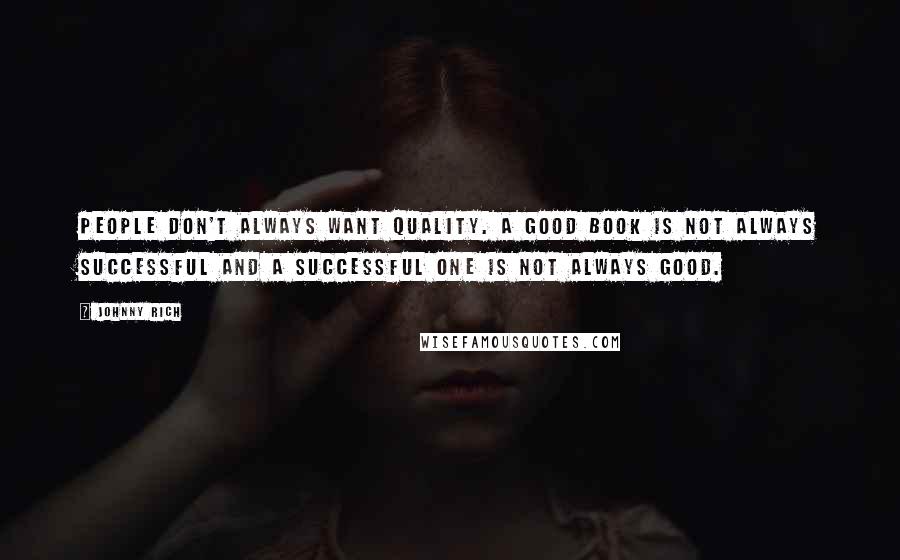 Johnny Rich Quotes: People don't always want quality. A good book is not always successful and a successful one is not always good.