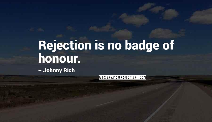 Johnny Rich Quotes: Rejection is no badge of honour.