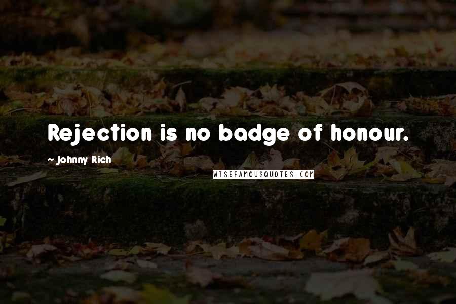 Johnny Rich Quotes: Rejection is no badge of honour.