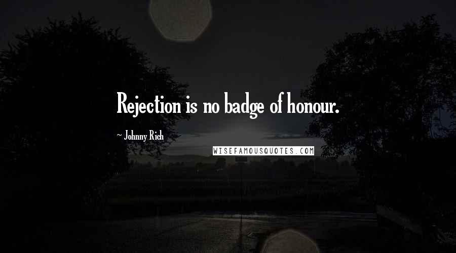 Johnny Rich Quotes: Rejection is no badge of honour.