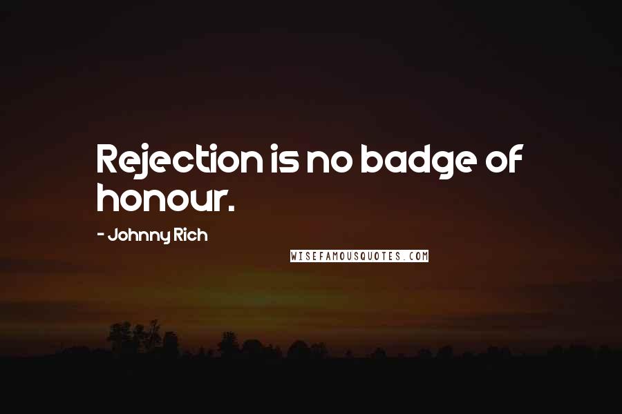 Johnny Rich Quotes: Rejection is no badge of honour.