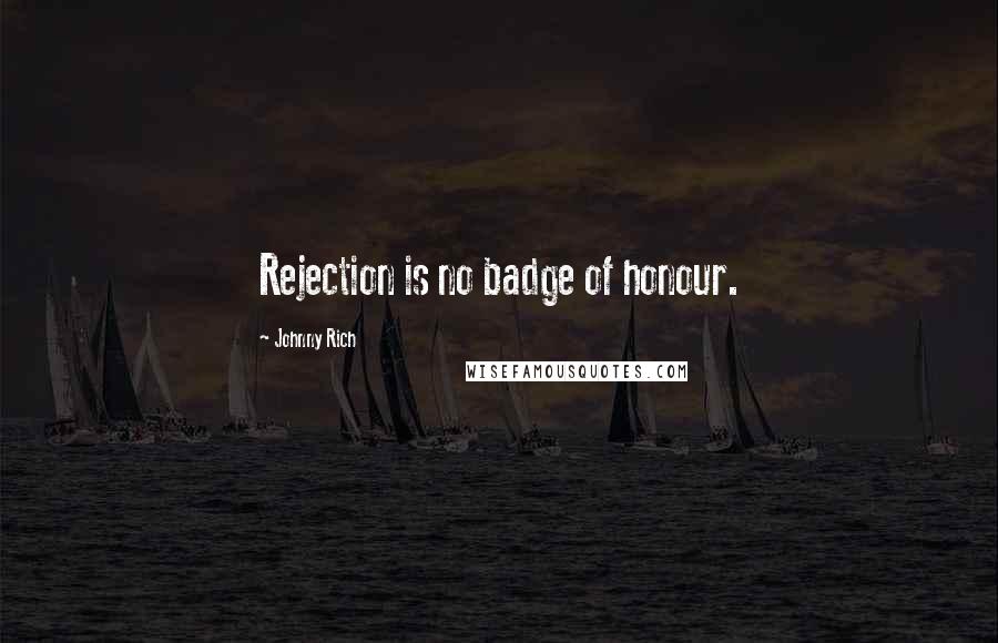 Johnny Rich Quotes: Rejection is no badge of honour.