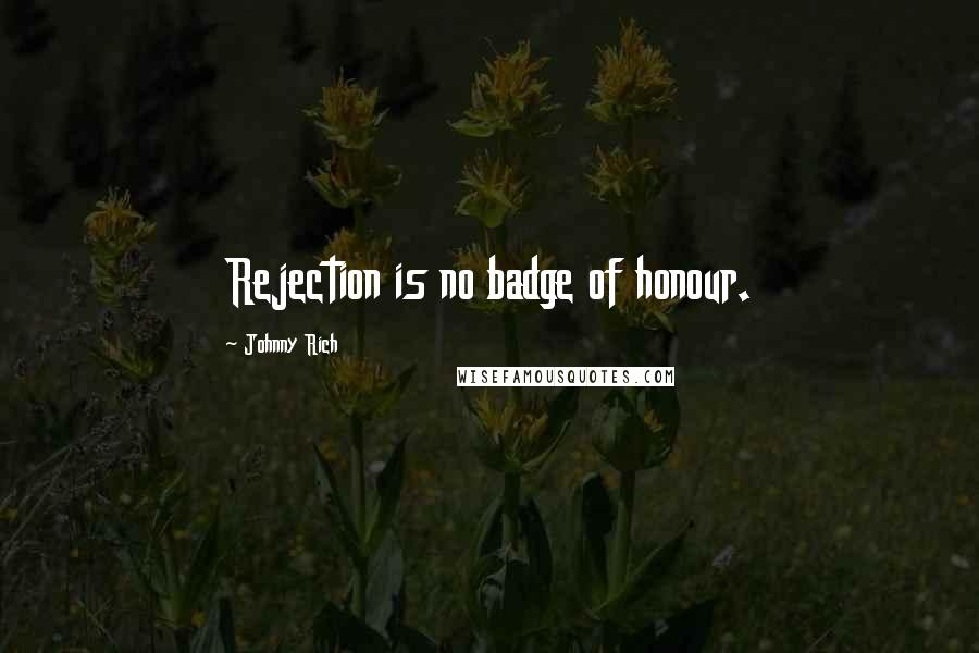 Johnny Rich Quotes: Rejection is no badge of honour.
