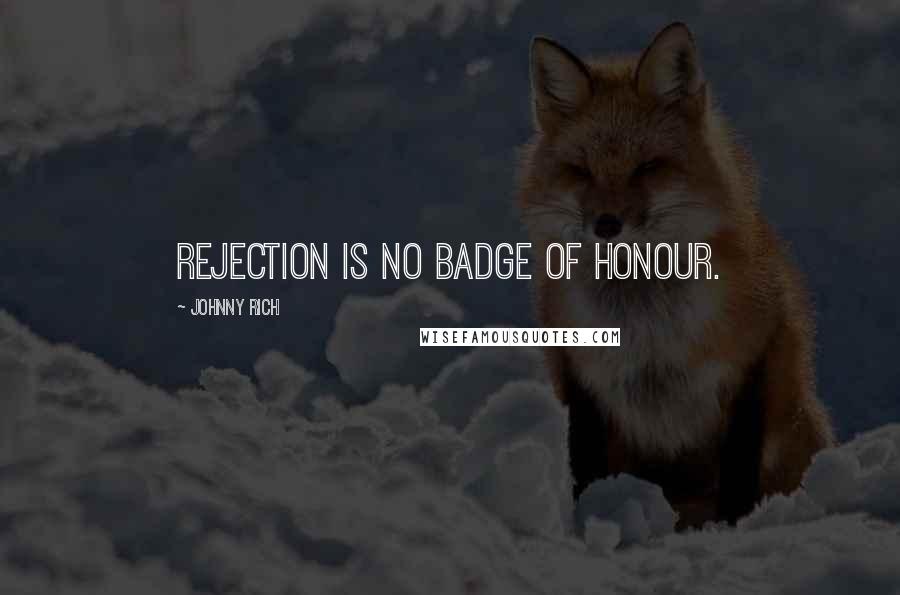 Johnny Rich Quotes: Rejection is no badge of honour.