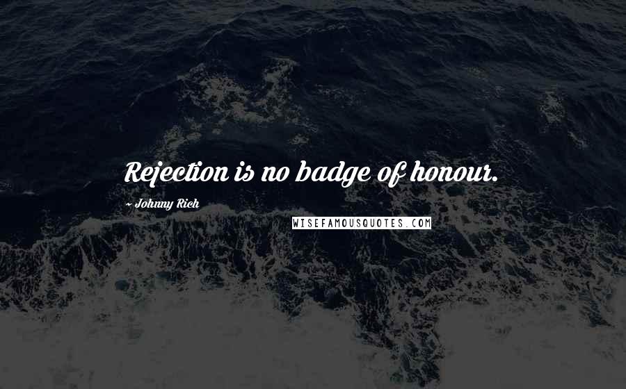 Johnny Rich Quotes: Rejection is no badge of honour.