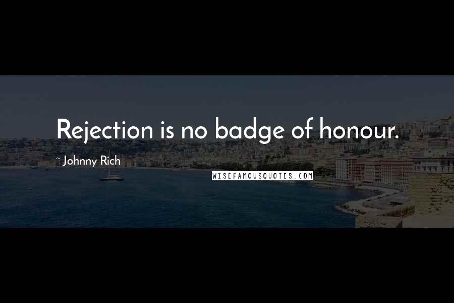 Johnny Rich Quotes: Rejection is no badge of honour.