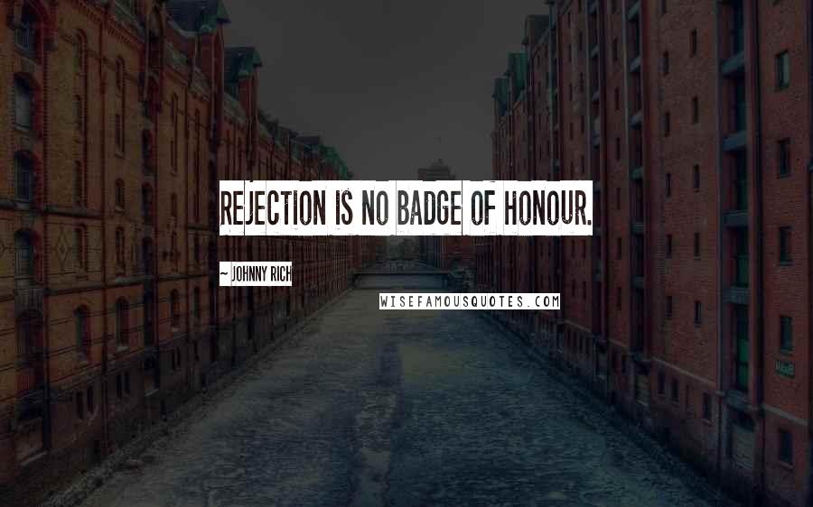 Johnny Rich Quotes: Rejection is no badge of honour.