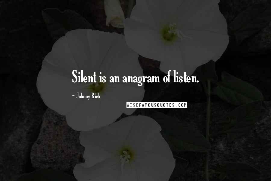 Johnny Rich Quotes: Silent is an anagram of listen.