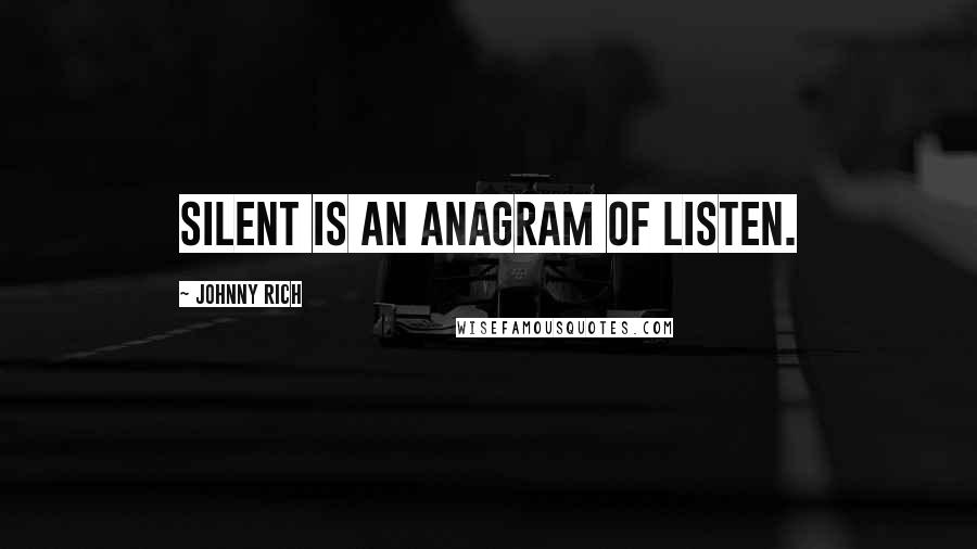 Johnny Rich Quotes: Silent is an anagram of listen.