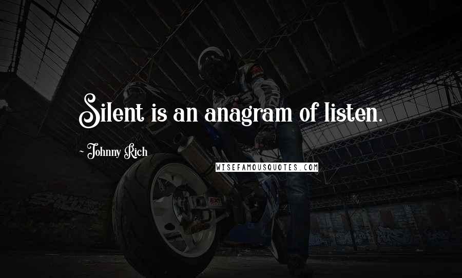 Johnny Rich Quotes: Silent is an anagram of listen.