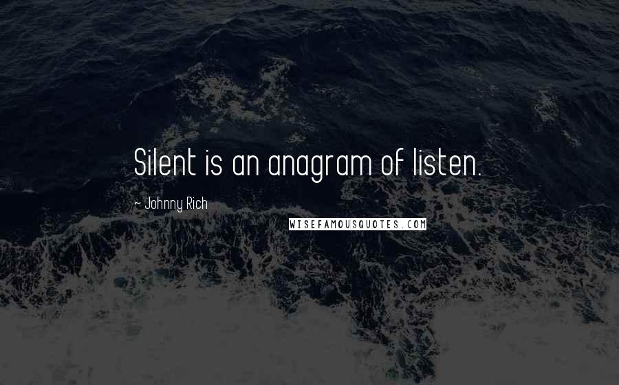 Johnny Rich Quotes: Silent is an anagram of listen.