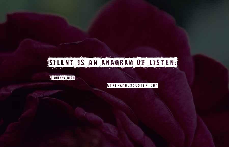 Johnny Rich Quotes: Silent is an anagram of listen.