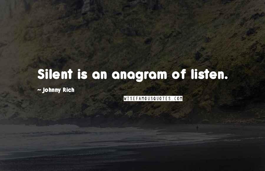 Johnny Rich Quotes: Silent is an anagram of listen.