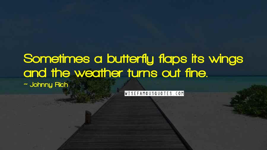 Johnny Rich Quotes: Sometimes a butterfly flaps its wings and the weather turns out fine.