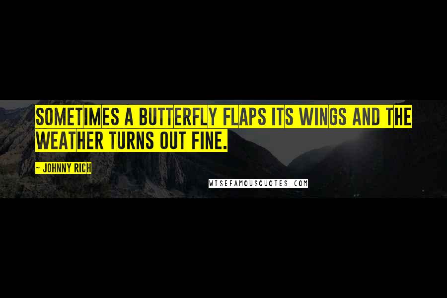 Johnny Rich Quotes: Sometimes a butterfly flaps its wings and the weather turns out fine.