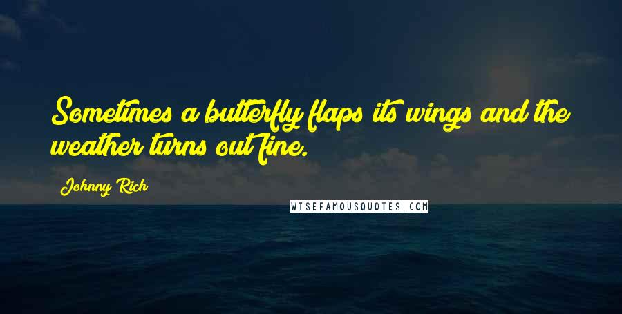 Johnny Rich Quotes: Sometimes a butterfly flaps its wings and the weather turns out fine.
