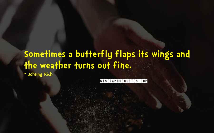 Johnny Rich Quotes: Sometimes a butterfly flaps its wings and the weather turns out fine.