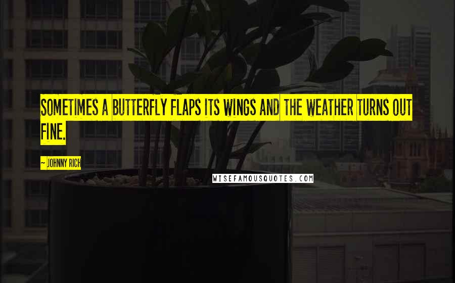 Johnny Rich Quotes: Sometimes a butterfly flaps its wings and the weather turns out fine.
