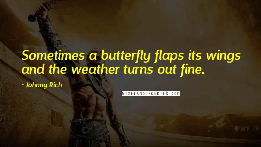 Johnny Rich Quotes: Sometimes a butterfly flaps its wings and the weather turns out fine.