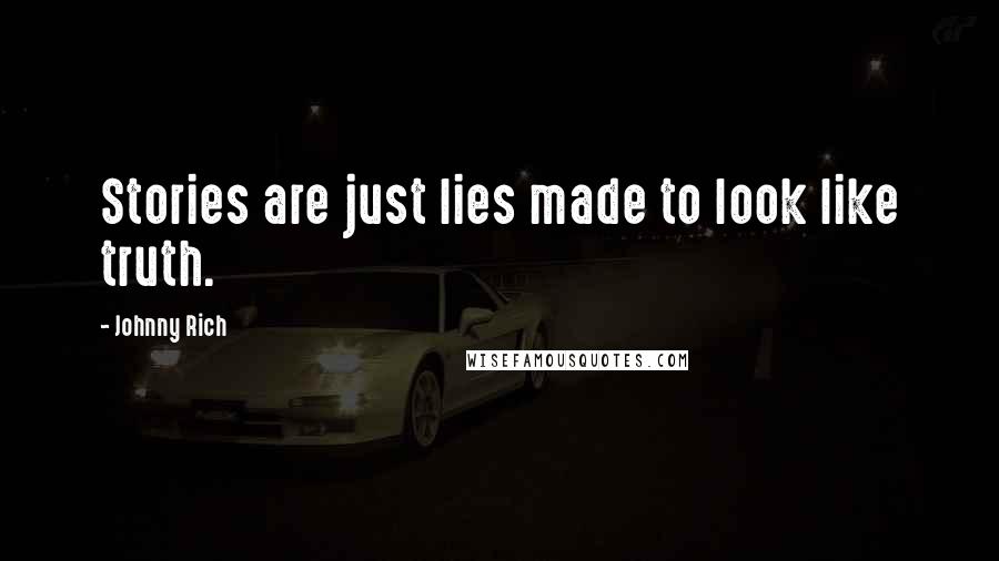 Johnny Rich Quotes: Stories are just lies made to look like truth.