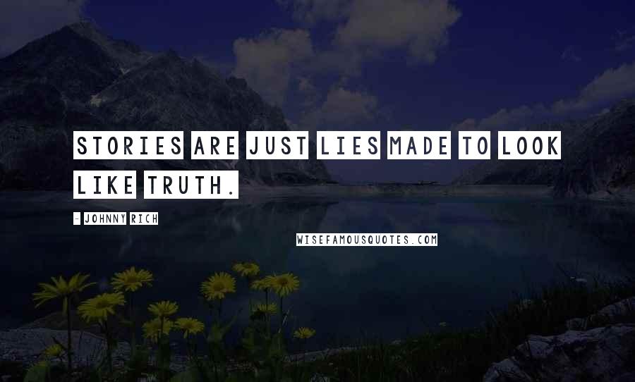 Johnny Rich Quotes: Stories are just lies made to look like truth.