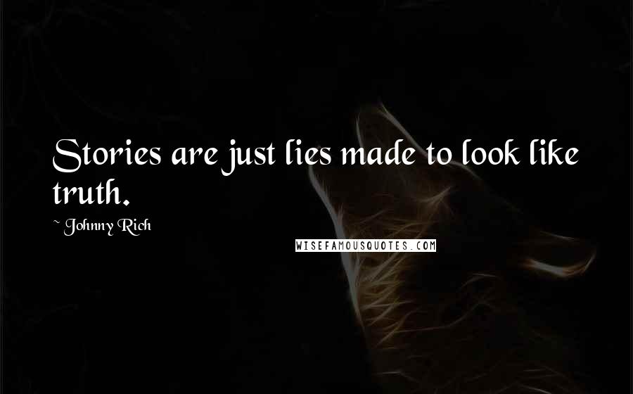 Johnny Rich Quotes: Stories are just lies made to look like truth.