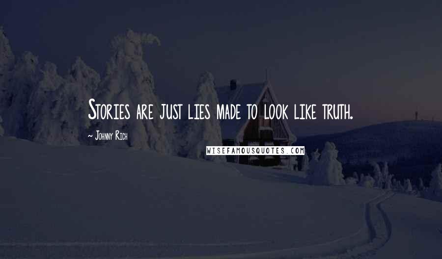 Johnny Rich Quotes: Stories are just lies made to look like truth.