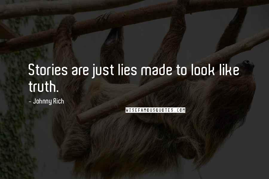 Johnny Rich Quotes: Stories are just lies made to look like truth.