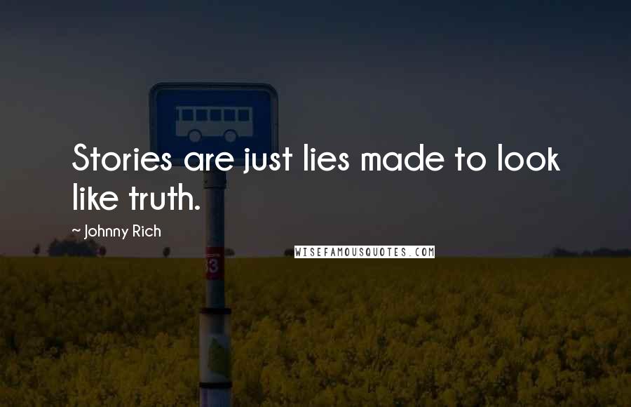Johnny Rich Quotes: Stories are just lies made to look like truth.