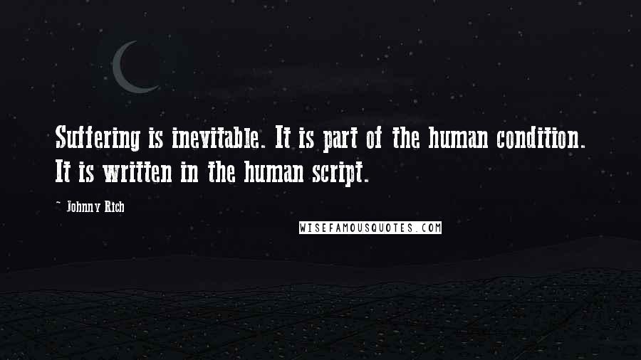 Johnny Rich Quotes: Suffering is inevitable. It is part of the human condition. It is written in the human script.