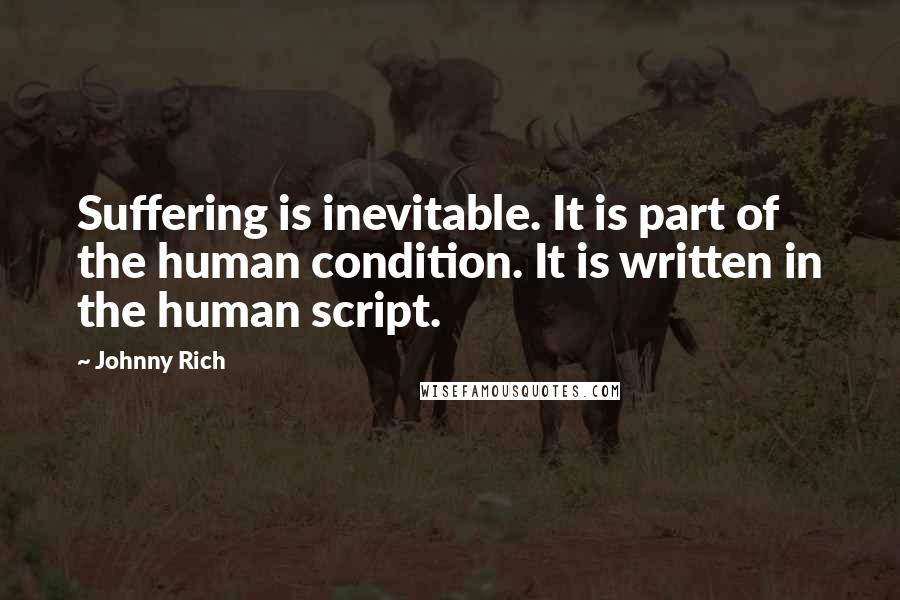 Johnny Rich Quotes: Suffering is inevitable. It is part of the human condition. It is written in the human script.