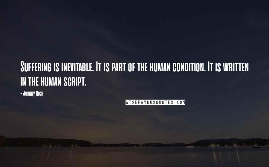 Johnny Rich Quotes: Suffering is inevitable. It is part of the human condition. It is written in the human script.