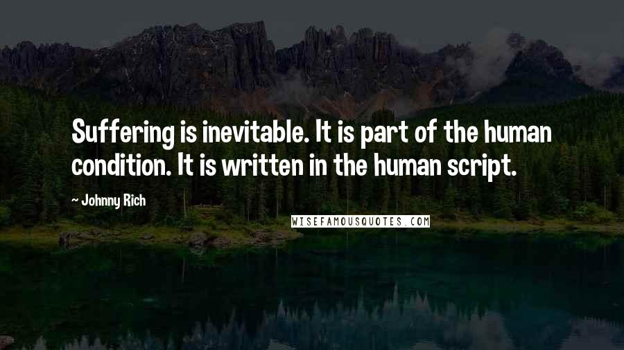 Johnny Rich Quotes: Suffering is inevitable. It is part of the human condition. It is written in the human script.
