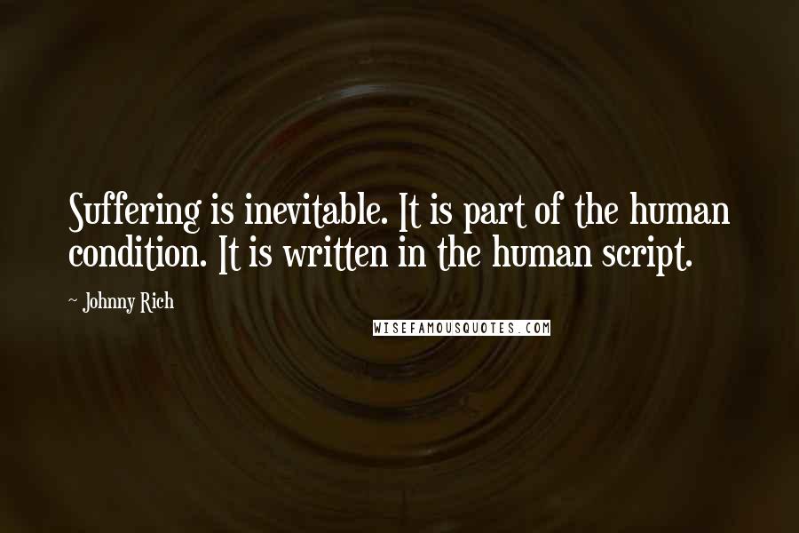 Johnny Rich Quotes: Suffering is inevitable. It is part of the human condition. It is written in the human script.