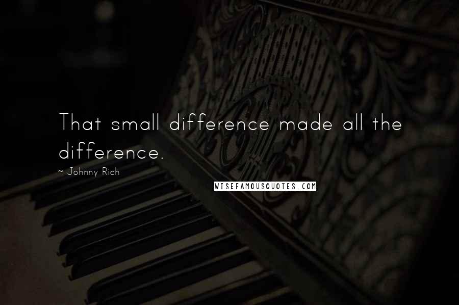 Johnny Rich Quotes: That small difference made all the difference.