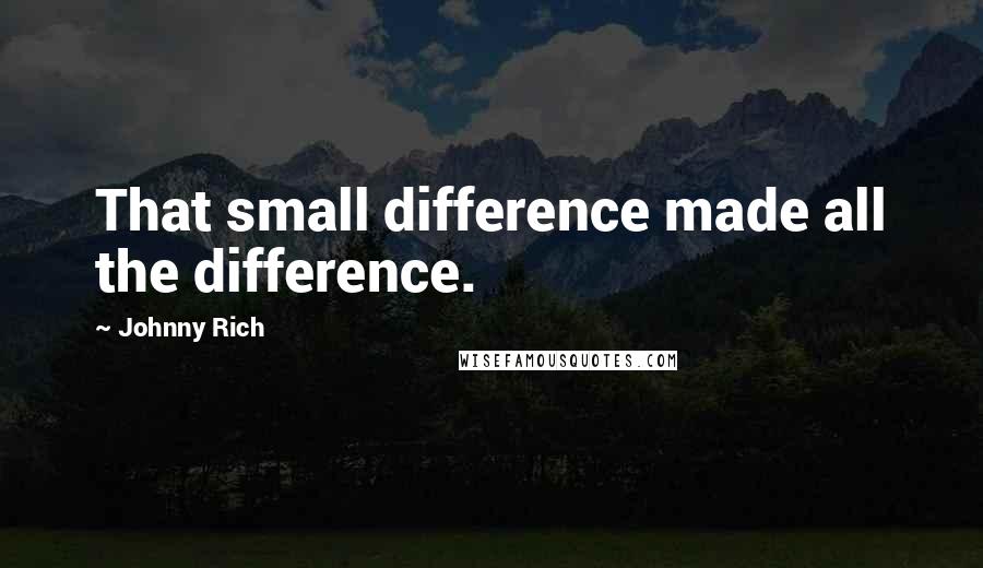 Johnny Rich Quotes: That small difference made all the difference.