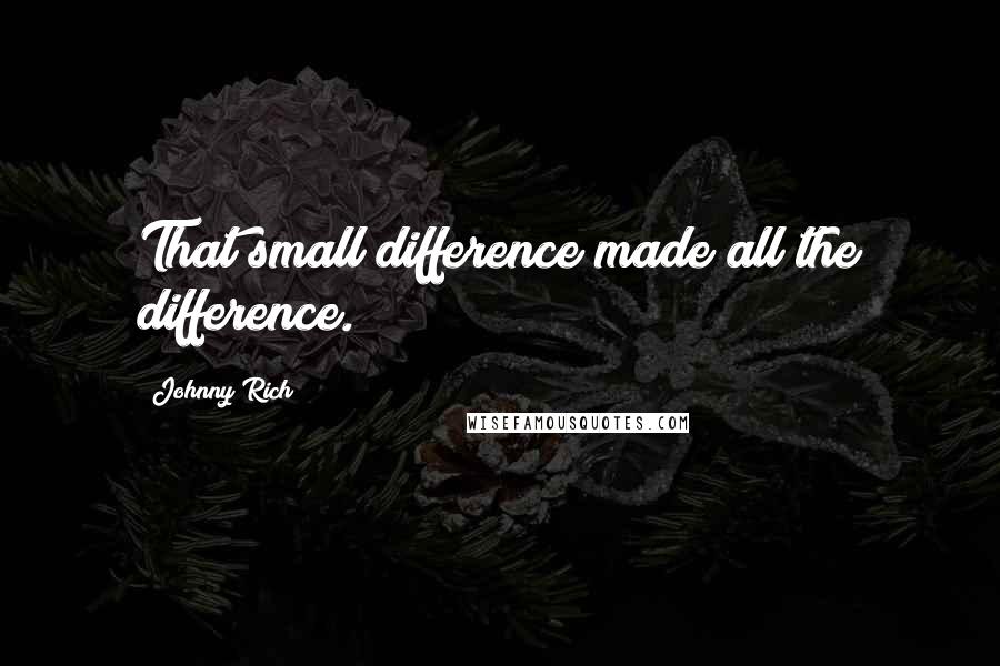 Johnny Rich Quotes: That small difference made all the difference.