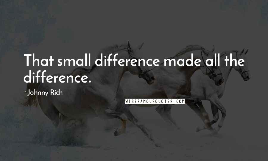 Johnny Rich Quotes: That small difference made all the difference.